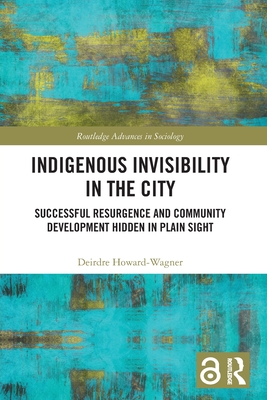 Indigenous Invisibility in the City: Successful Resurgence and Community Development Hidden in Plain Sight - Howard-Wagner, Deirdre