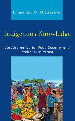Indigenous Knowledge: An Alternative for Food Security and Wellness in Africa - Oritsejafor, Emmanuel O