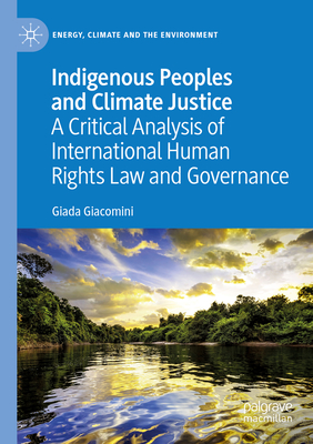 Indigenous Peoples and Climate Justice: A Critical Analysis of International Human Rights Law and Governance - Giacomini, Giada