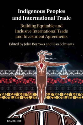 Indigenous Peoples and International Trade: Building Equitable and Inclusive International Trade and Investment Agreements - Borrows, John (Editor), and Schwartz, Risa (Editor)