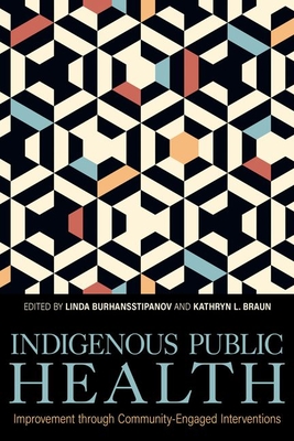 Indigenous Public Health: Improvement Through Community-Engaged Interventions - Burhansstipanov, Linda (Editor), and Braun, Kathryn L (Editor)
