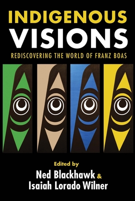 Indigenous Visions: Rediscovering the World of Franz Boas - Blackhawk, Ned (Editor), and Wilner, Isaiah Lorado (Editor)