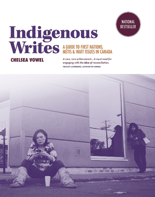 Indigenous Writes: A Guide to First Nations, Mtis, & Inuit Issues in Canada - Vowel, Chelsea