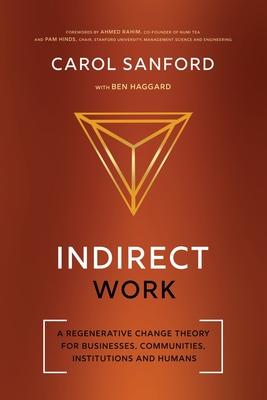 Indirect Work: A Regenerative Change Theory for Businesses, Communities, Institutions and Humans - Sanford, Carol, and Haggard, Ben, and Hinds, Pamela J (Foreword by)