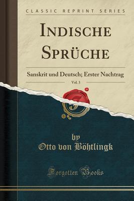 Indische Spr?che, Vol. 3: Sanskrit Und Deutsch; Erster Nachtrag (Classic Reprint) - Bohtlingk, Otto Von