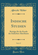 Indische Studien, Vol. 17: Beitr?ge F?r Die Kunde Des Indischen Alterthums (Classic Reprint)