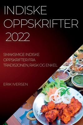 Indiske Oppskrifter 2022: Smaksmige Indiske Oppskrifter Fra Tradisjonen, Rask Og Enkel - Iversen, Erik