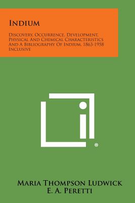 Indium: Discovery, Occurrence, Development, Physical and Chemical Characteristics and a Bibliography of Indium, 1863-1958 Incl - Ludwick, Maria Thompson (Editor)