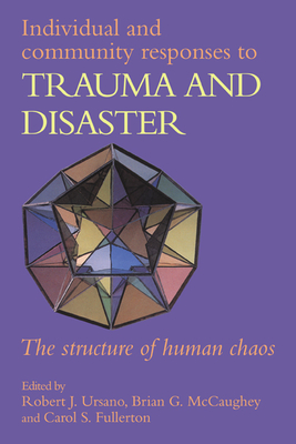 Individual and Community Responses to Trauma and Disaster: The Structure of Human Chaos - Ursano, Robert J, Professor, M.D. (Editor), and Fullerton, Carol S (Editor), and McCaughey, Brian G (Editor)