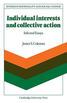 Individual Interests and Collective Action: Studies in Rationality and Social Change - Coleman, James S.