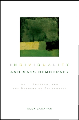 Individuality and Mass Democracy: Mill, Emerson, and the Burdens of Citizenship - Zakaras, Alex