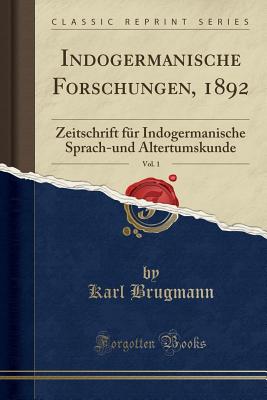 Indogermanische Forschungen, 1892, Vol. 1: Zeitschrift Fur Indogermanische Sprach-Und Altertumskunde (Classic Reprint) - Brugmann, Karl