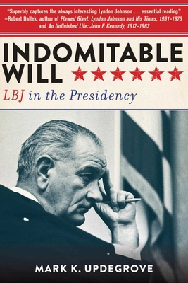 Indomitable Will: LBJ in the Presidency - Updegrove, Mark K