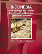 Indonesia Food, Beverage and Tobacco Export-Import and Business Opportunities Handbook: Strategic Information and Contacts