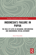 Indonesia's Failure in Papua: The Role of Elites in Designing, Implementing and Undermining Special Autonomy