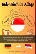 Indonesisch im Alltag: Indonesisch lernen auf nat?rliche Weise. Lerne mit Hilfe zahlreicher Alltagssituationen, Dialogen und einer Wort f?r Wort?bersetzung spielerisch und effektiv die indonesische Sprache.