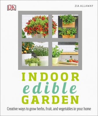 Indoor Edible Garden: Creative Ways to Grow Herbs, Fruits, and Vegetables in Your Home - Allaway, Zia