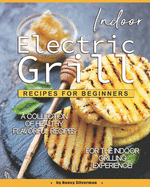 Indoor Electric Grill Recipes for Beginners: A Collection of Healthy Flavorful Recipes for the Indoor Grilling Experience!