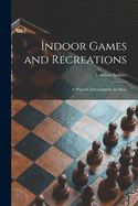 Indoor Games and Recreations: a Popular Encyclopdia for Boys