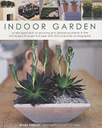 Indoor Garden: A New Approach to Growing and Displaying Plants in the Home and Through the Year with 300 Practical Photographs