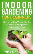 Indoor Gardening for Beginners: Start an Indoor Veggie Garden & Grow Your Vegetables and Herbs at Home