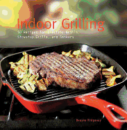 Indoor Grilling: 50 Recipes for Electric Grills, Stovetop Grills, and Smokers