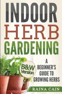 Indoor Herb Gardening: A Beginner's Guide to Growing Herbs (B&w Version)