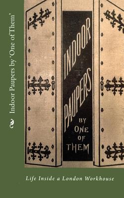 Indoor Paupers by 'One of Them': Life Inside a London Workhouse - 'one of Them'