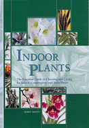 Indoor Plants: The Essential Guide to Choosing and Caring for Indoor, Conservatory and Patio Plants