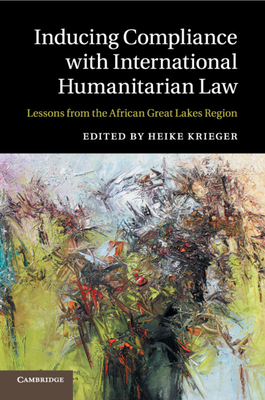 Inducing Compliance with International Humanitarian Law: Lessons from the African Great Lakes Region - Krieger, Heike (Editor)