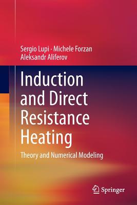 Induction and Direct Resistance Heating: Theory and Numerical Modeling - Lupi, Sergio, and Forzan, Michele, and Aliferov, Aleksandr