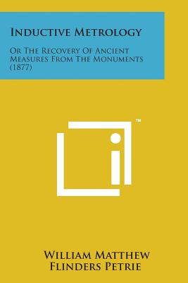 Inductive Metrology: Or the Recovery of Ancient Measures from the Monuments (1877) - Petrie, William Matthew Flinders, Sir