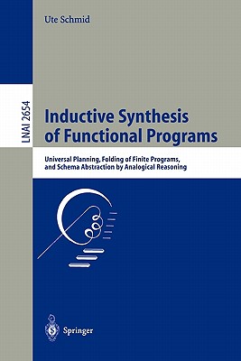 Inductive Synthesis of Functional Programs: Universal Planning, Folding of Finite Programs, and Schema Abstraction by Analogical Reasoning - Schmid, Ute