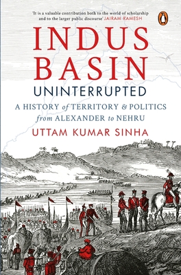 Indus Basin Uninterrupted: A History of Territory and Politics from Alexander to Nehru - Sinha, Uttam Kumar