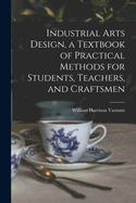 Industrial Arts Design, a Textbook of Practical Methods for Students, Teachers, and Craftsmen