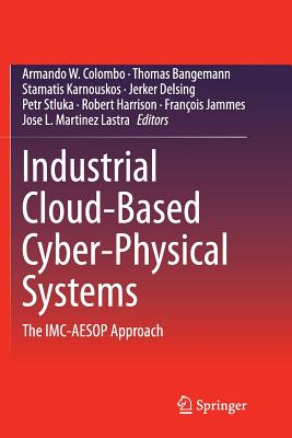 Industrial Cloud-Based Cyber-Physical Systems: The IMC-Aesop Approach - Colombo, Armando W (Editor), and Bangemann, Thomas (Editor), and Karnouskos, Stamatis (Editor)