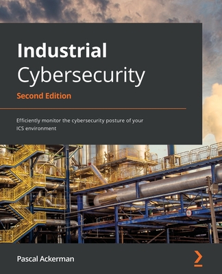 Industrial Cybersecurity: Efficiently monitor the cybersecurity posture of your ICS environment - Ackerman, Pascal