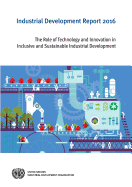 Industrial Development Report 2016: The Role of Technology and Innovation in Inclusive and Sustainable Industrial Development