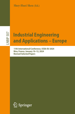 Industrial Engineering and Applications - Europe: 11th International Conference, ICIEA-EU 2024, Nice, France, January 10-12, 2024, Revised Selected Papers - Sheu, Shey-Huei (Editor)