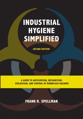 Industrial Hygiene Simplified: A Guide to Anticipation, Recognition, Evaluation, and Control of Workplace Hazards, Second Edition - Spellman, Frank R