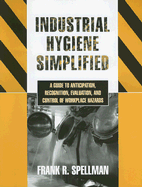 Industrial Hygiene Simplified: A Guide to Anticipation, Recognition, Evaluation, and Control of Workplace Hazards