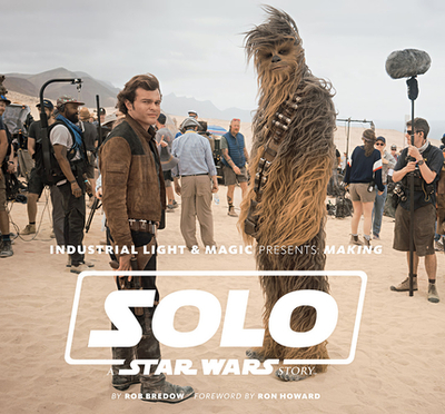 Industrial Light & Magic Presents: Making Solo: A Star Wars Story - Bredow, Rob, and Howard, Ron (Foreword by)
