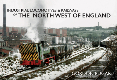 Industrial Locomotives & Railways of the North West of England - Edgar, Gordon