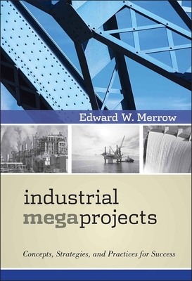 Industrial Megaprojects: Concepts, Strategies, and Practices for Success - Merrow, Edward W.