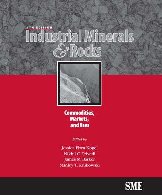 Industrial Minerals & Rocks, Seventh Edition: Commodities, Markets, and Uses - Kogel, Jessica Elzea (Editor), and Trivedi, Nikhil C (Editor), and Barker, James M (Editor)