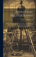 Industrial Photography: Being A Description Of The Various Processes Of Producing Indestructible Photographic Images On Glass, Porcelain, Metal And Many Other Substances