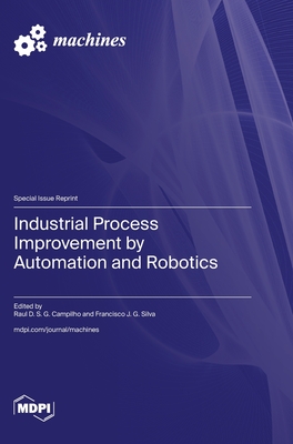 Industrial Process Improvement by Automation and Robotics - Campilho, Raul D S G (Guest editor), and Silva, Francisco J G (Guest editor)