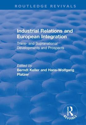 Industrial Relations and European Integration: Trans and Supranational Developments and Prospects: Trans and Supranational Developments and Prospects - Platzer, Hans-Wolfgang, and Keller, Berndt