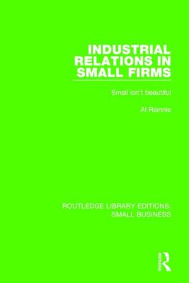 Industrial Relations in Small Firms: Small Isn't Beautiful - Rainnie, Al