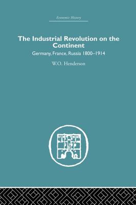 Industrial Revolution on the Continent: Germany, France, Russia 1800-1914 - Henderson, W.O.